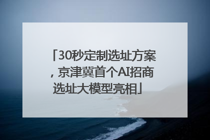 30秒定制选址方案，京津冀首个AI招商选址大模型亮相