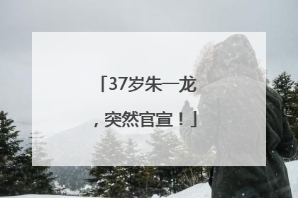37岁朱一龙，突然官宣！