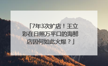 7年3次扩店！王立彩在日照万平口的海鲜店因何如此火爆？
