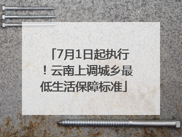 7月1日起执行！云南上调城乡最低生活保障标准