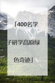 400名学子研学高原绿色奇迹
