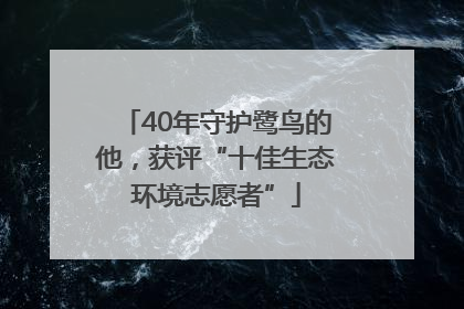40年守护鹭鸟的他，获评“十佳生态环境志愿者”