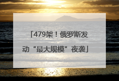 479架！俄罗斯发动“最大规模”夜袭