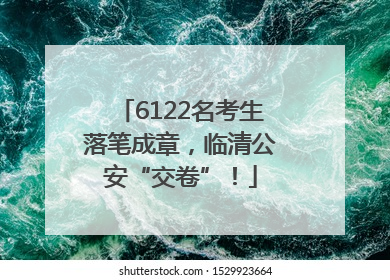 6122名考生落笔成章，临清公安“交卷”！