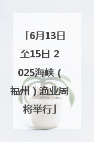 6月13日至15日 2025海峡（福州）渔业周将举行