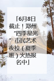 6月8日截止！郑州“四季星光”市民艺术夜校（夏季班）火热报名中