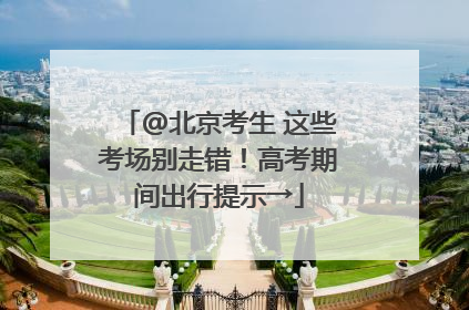 @北京考生 这些考场别走错！高考期间出行提示→