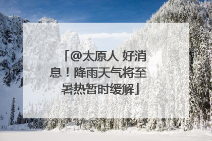 @太原人 好消息！降雨天气将至 暑热暂时缓解