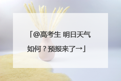 @高考生 明日天气如何？预报来了→