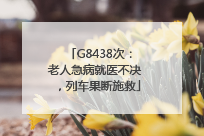 G8438次：老人急病就医不决，列车果断施救