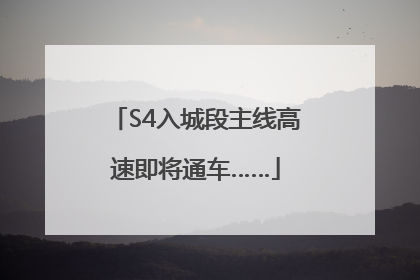S4入城段主线高速即将通车……